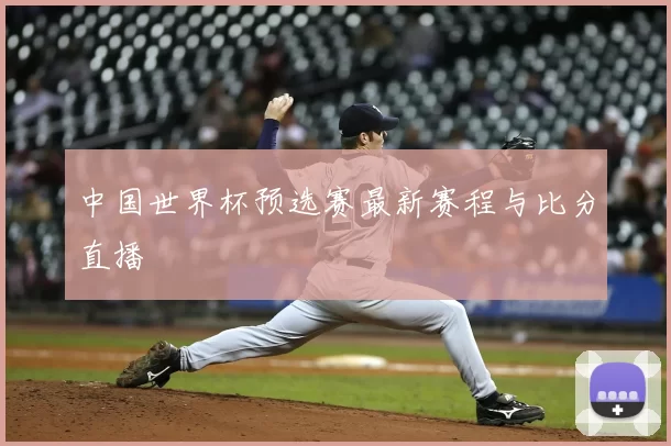 中国世界杯预选赛最新赛程与比分直播