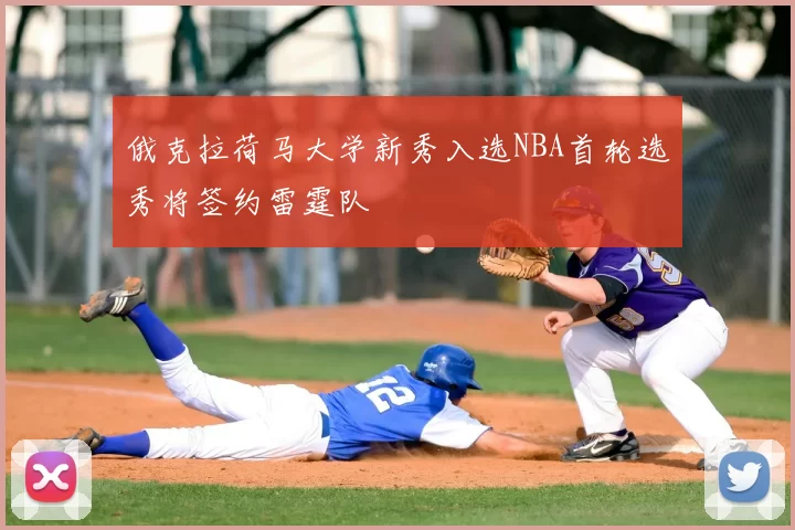 俄克拉荷马大学新秀入选NBA首轮选秀将签约雷霆队