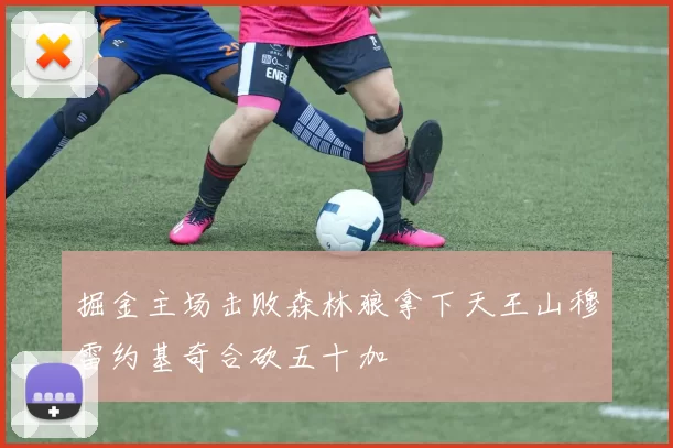 掘金主场击败森林狼拿下天王山穆雷约基奇合砍五十加