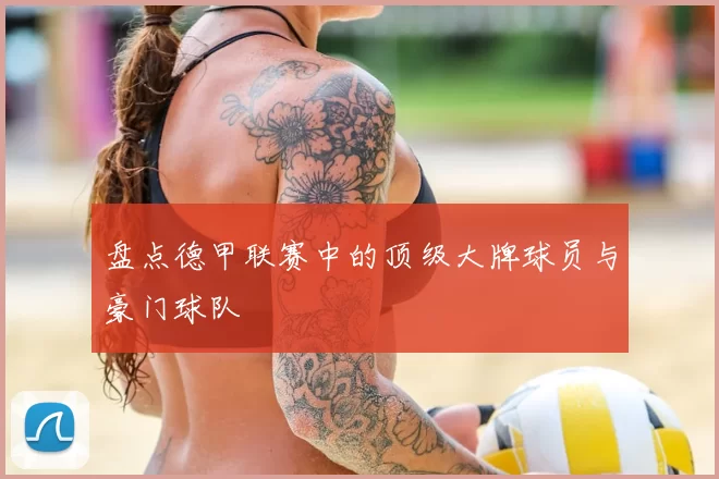 盘点德甲联赛中的顶级大牌球员与豪门球队