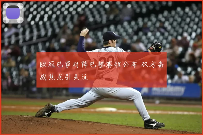 欧冠巴萨对阵巴黎赛程公布 双方备战焦点引关注