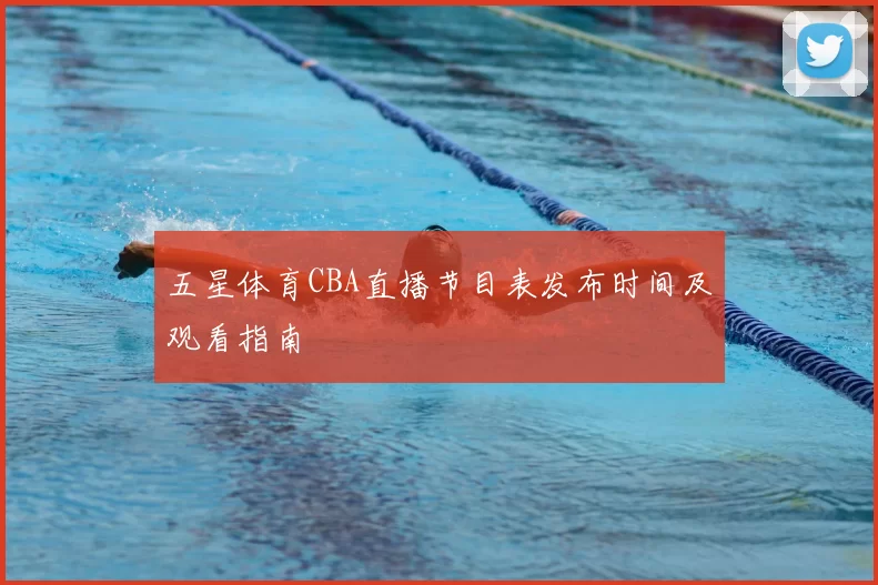 五星体育CBA直播节目表发布时间及观看指南