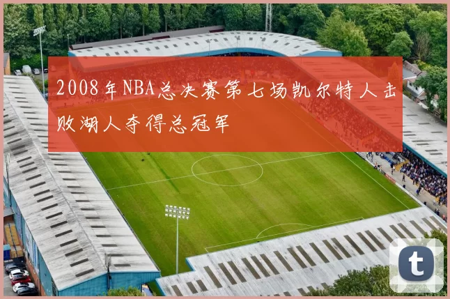 2008年NBA总决赛第七场凯尔特人击败湖人夺得总冠军