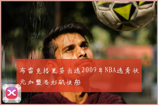 布雷克格里芬当选2009年NBA选秀状元加盟洛杉矶快船