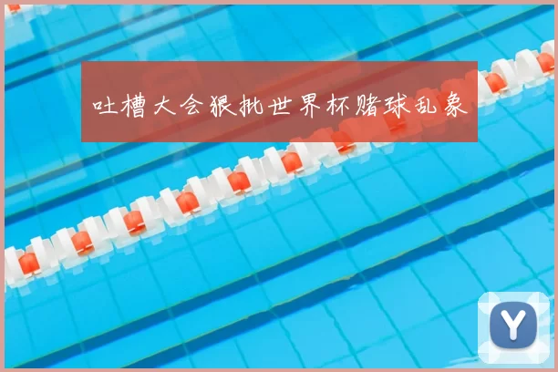 吐槽大会狠批世界杯赌球乱象