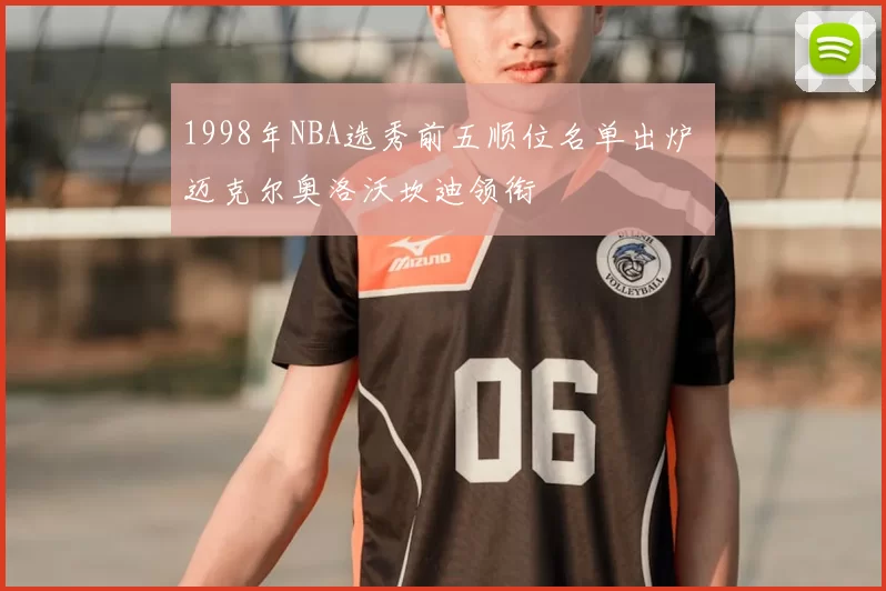 1998年NBA选秀前五顺位名单出炉 迈克尔奥洛沃坎迪领衔