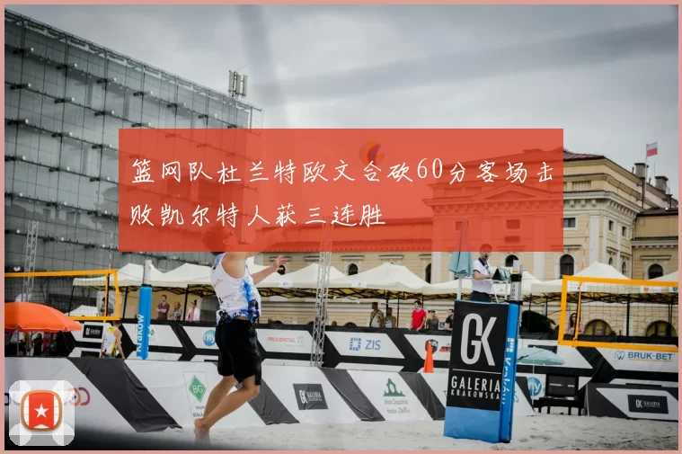 篮网队杜兰特欧文合砍60分客场击败凯尔特人获三连胜